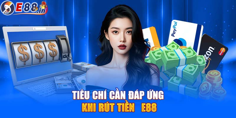 Tiêu chí và điều kiện cần thiết trước khi rút tiền từ E88